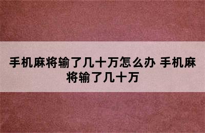 手机麻将输了几十万怎么办 手机麻将输了几十万